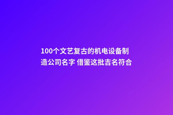 100个文艺复古的机电设备制造公司名字 借鉴这批吉名符合-第1张-公司起名-玄机派